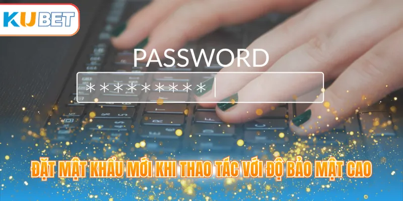 Đặt mật khẩu mới khi thao tác với độ bảo mật cao