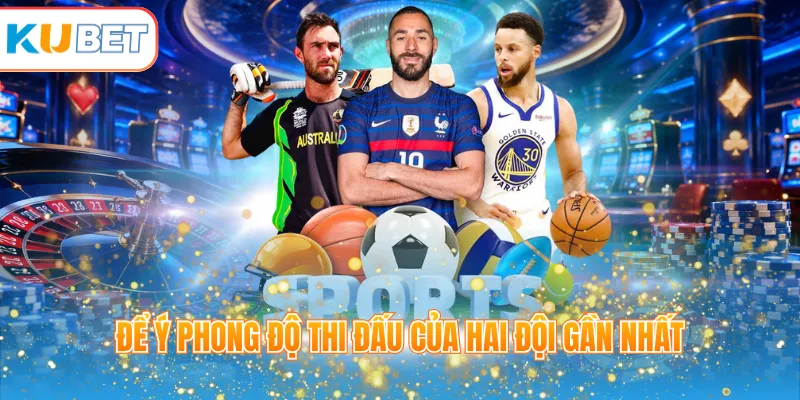 Để ý phong độ thi đấu của hai đội gần nhất