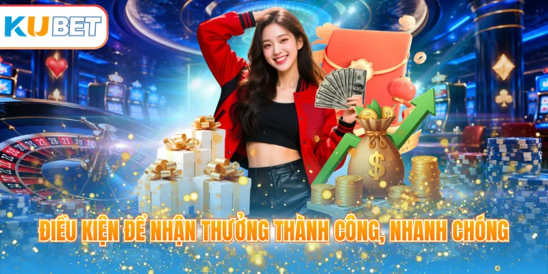 Điều kiện để nhận thưởng thành công, nhanh chóng