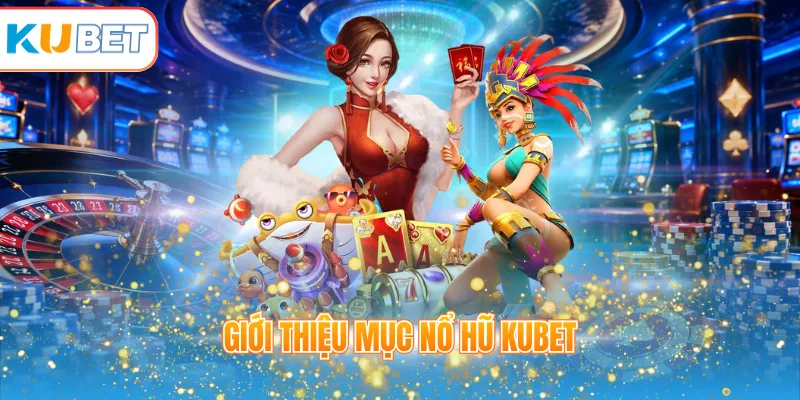 Giới thiệu mục nổ hũ KUBET