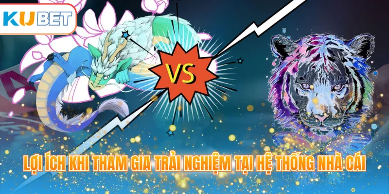 Lợi ích khi tham gia trải nghiệm tại hệ thống nhà cái