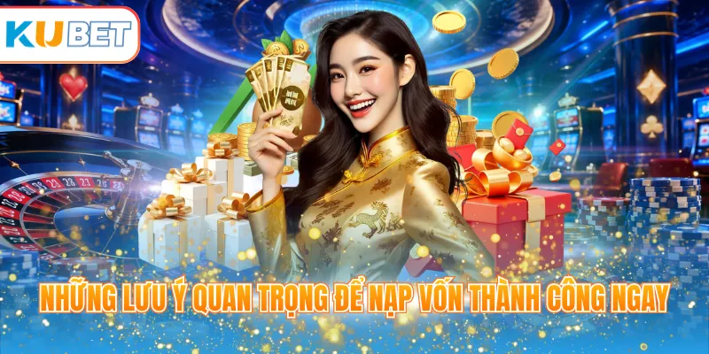 Những lưu ý quan trọng để nạp vốn thành công ngay