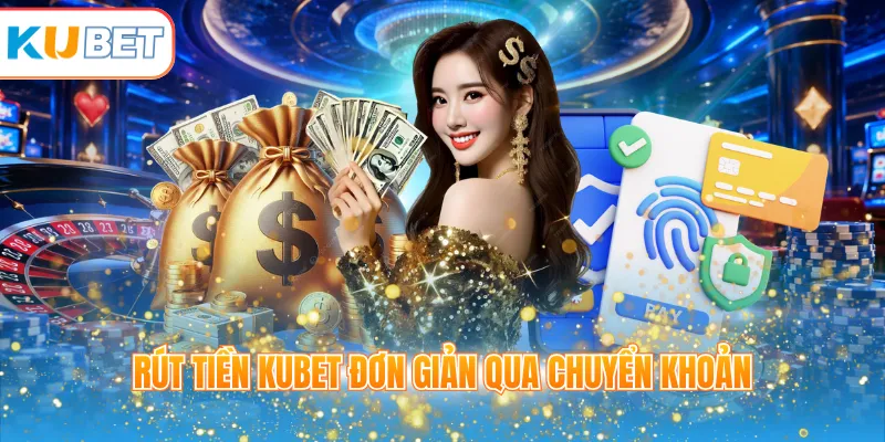 Rút tiền KUBET đơn giản qua chuyển khoản