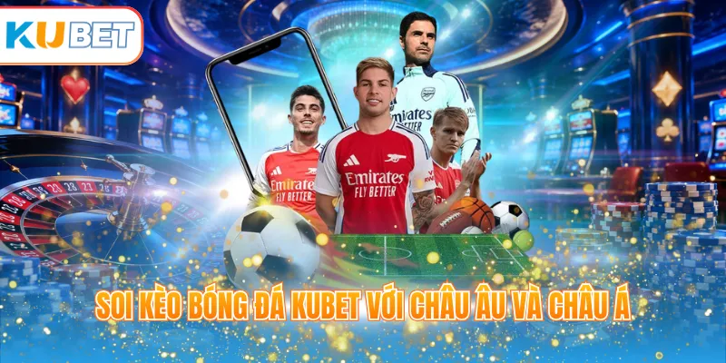 Soi kèo bóng đá KUBET với châu Âu và châu Á