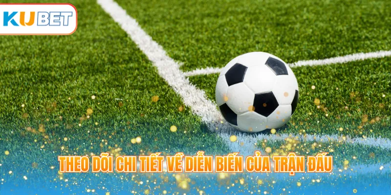 Theo dõi chi tiết về diễn biến của trận đấu