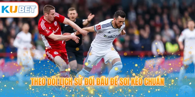Theo dõi lịch sử đối đầu để soi kèo chuẩn