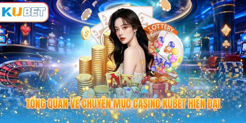 Tổng quan về chuyên mục casino KUBET hiện đại
