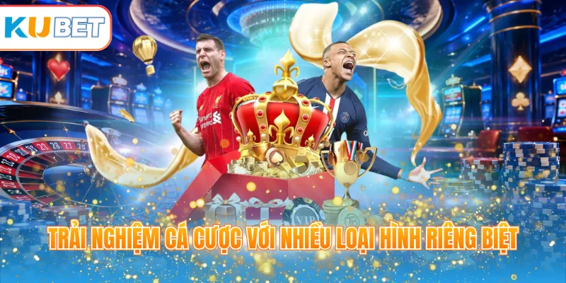 Trải nghiệm cá cược với nhiều loại hình riêng biệt