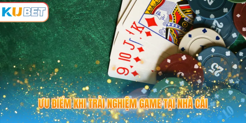Ưu điểm khi trải nghiệm game tại nhà cái