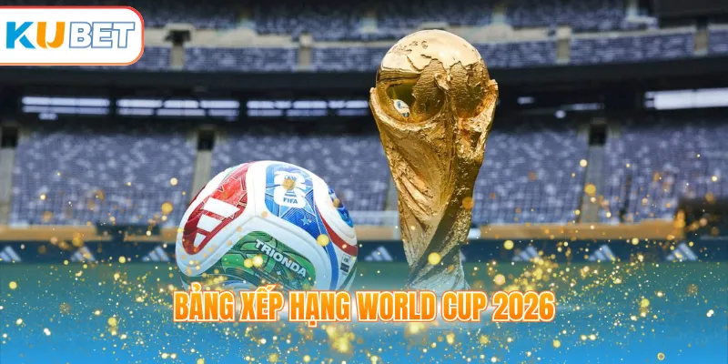 bảng xếp hạng World Cup 2026
