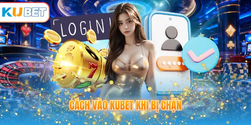 cách vào KUBET khi bị chặn