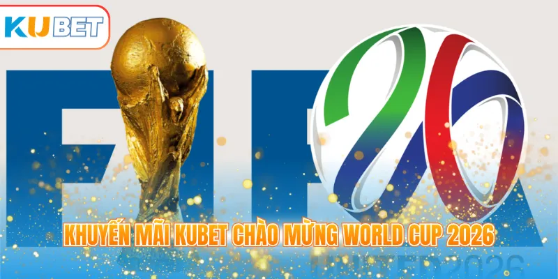 Khuyến mãi KUBET chào mừng World CUP 2026